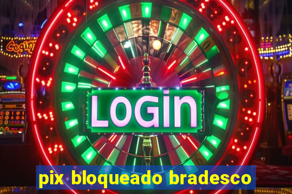 pix bloqueado bradesco